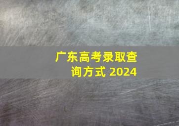 广东高考录取查询方式 2024